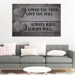 "LOVED YOU THEN, LOVE YOU STILL - ALWAYS HAVE, ALWAYS WILL." - PREMIUM CANVAS, POSTER