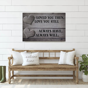 "LOVED YOU THEN, LOVE YOU STILL - ALWAYS HAVE, ALWAYS WILL." - PREMIUM CANVAS, POSTER